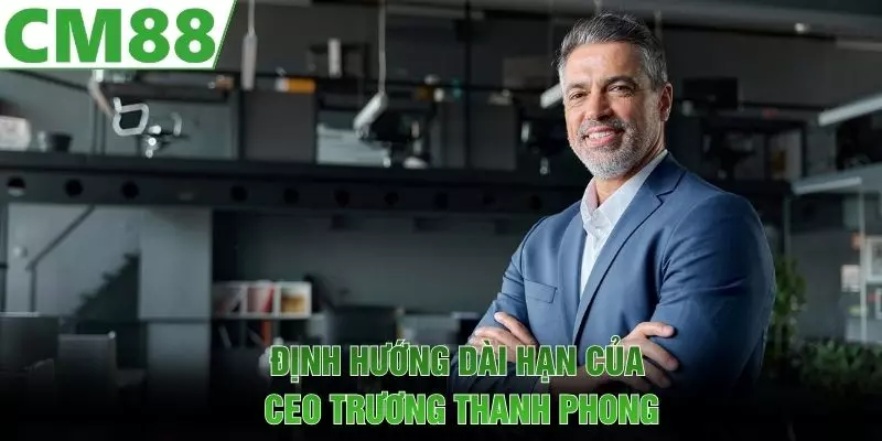 Định hướng dài hạn của CEO Trương Thanh Phong