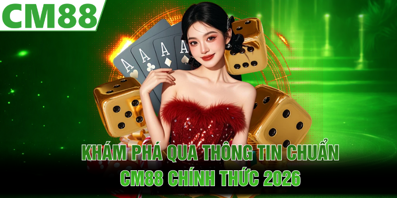 Khám phá qua thông tin chuẩn CM88 chính thức 2026